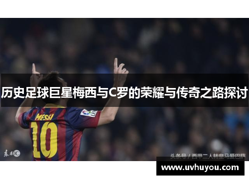 历史足球巨星梅西与C罗的荣耀与传奇之路探讨