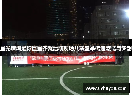 星光熠熠足球巨星齐聚活动现场共襄盛举传递激情与梦想