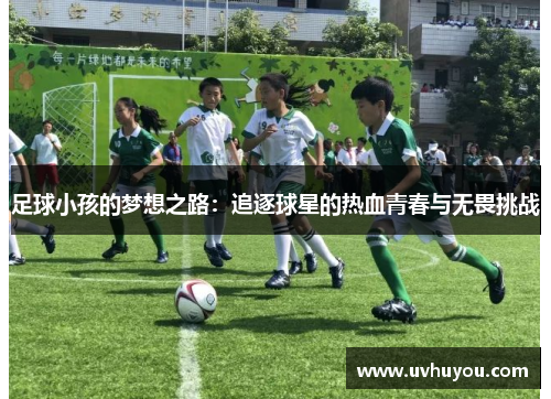 足球小孩的梦想之路：追逐球星的热血青春与无畏挑战
