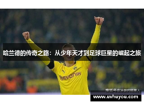 哈兰德的传奇之路：从少年天才到足球巨星的崛起之旅
