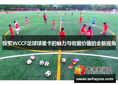 探索WCCF足球球星卡的魅力与收藏价值的全新视角