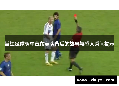 当红足球明星宣布离队背后的故事与感人瞬间揭示