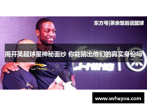 揭开英超球星神秘面纱 你能猜出他们的真实身份吗