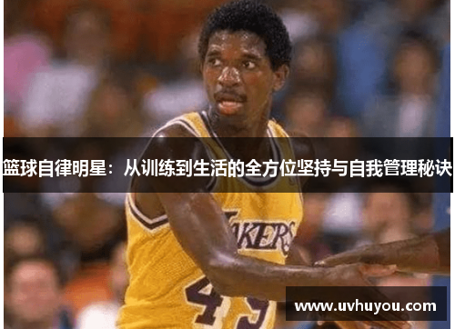 篮球自律明星：从训练到生活的全方位坚持与自我管理秘诀