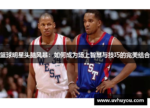 篮球明星头脑风暴：如何成为场上智慧与技巧的完美结合
