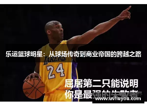 乐运篮球明星：从球场传奇到商业帝国的跨越之路