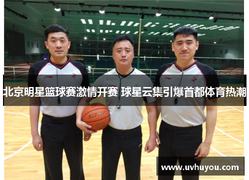 北京明星篮球赛激情开赛 球星云集引爆首都体育热潮