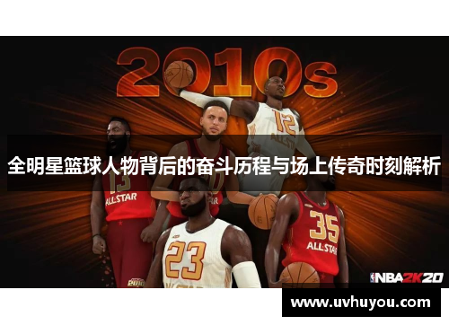 全明星篮球人物背后的奋斗历程与场上传奇时刻解析