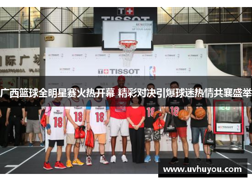 广西篮球全明星赛火热开幕 精彩对决引爆球迷热情共襄盛举